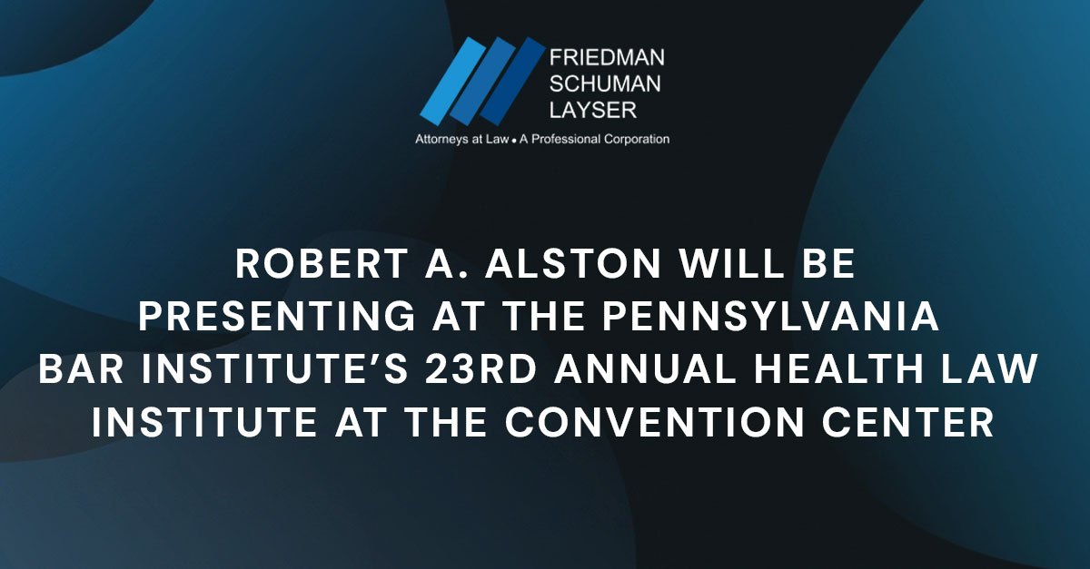 Robert A. Alston will be presenting at the Pennsylvania Bar Institute’s 23rd Annual Health Law Institute at the Convention Center